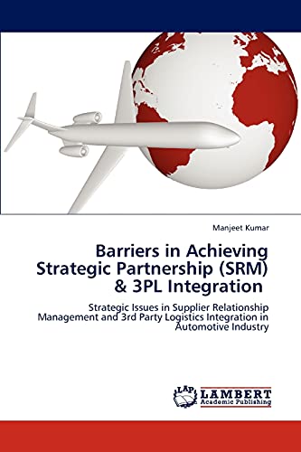 Barriers in Achieving Strategic Partnership (SRM) & 3PL Integration: Strategic Issues in Supplier Relationship Management and 3rd Party Logistics Integration in Automotive Industry