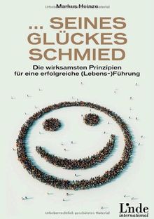 ... seines Glückes Schmied: Die wirksamsten Prinzipien für eine erfolgreiche Lebensführung