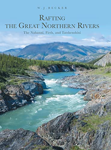Rafting the Great Northern Rivers: The Nahanni, Firth, and Tatshenshini