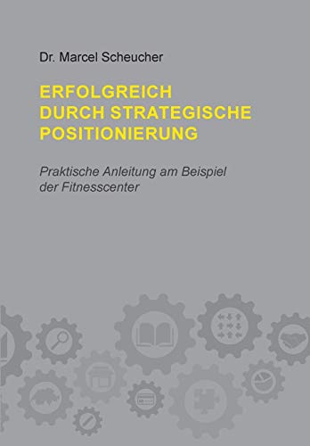 Erfolgreich durch strategische Positionierung: Praktische Anleitung am Beispiel der Fitnesscenter: Eine praktische Anleitung am Beispiel der Fintesscenter
