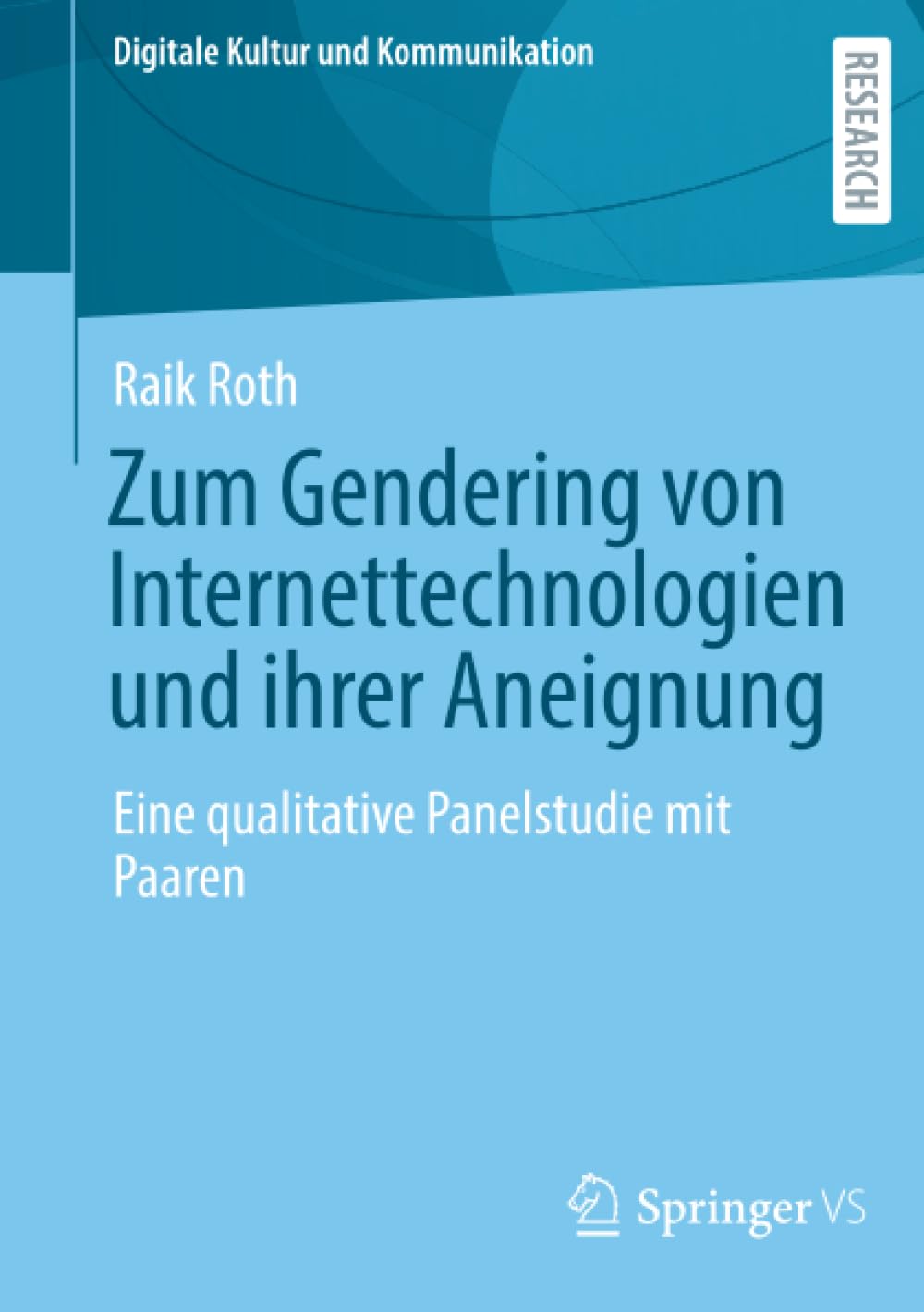 Zum Gendering von Internettechnologien und ihrer Aneignung: Eine qualitative Panelstudie mit Paaren (Digitale Kultur und Kommunikation, 12, Band 12)