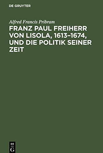 Franz Paul Freiherr von Lisola, 1613-1674, und die Politik seiner Zeit