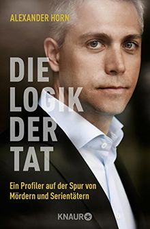 Die Logik der Tat: Ein Profiler auf der Spur von Mördern und Serientätern von Horn, Alexander | Buch | Zustand sehr gut