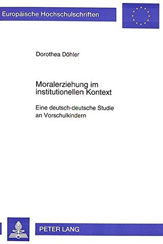 Moralerziehung im institutionellen Kontext: Eine deutsch-deutsche Studie an Vorschulkindern (Europäische Hochschulschriften / European University Studies / Publications Universitaires Européennes)