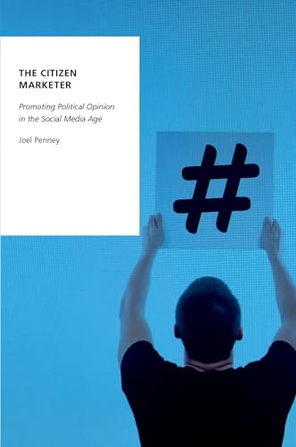 The Citizen Marketer: Promoting Political Opinion in the Social Media Age (Oxford Studies in Digital Politics)