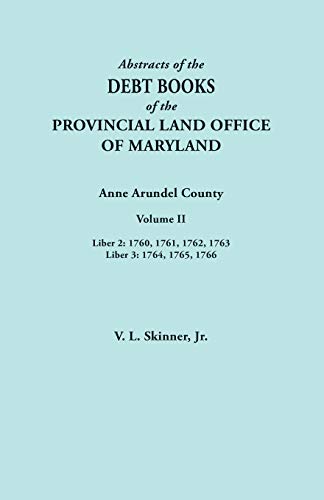 Abstracts of the Debt Books of the Provincial Land Office of Maryland. Anne Arundel County, Volume II. Liber 2: 1760, 1761, 1762, 1763; Liber 3: 1764, 1765, 1766