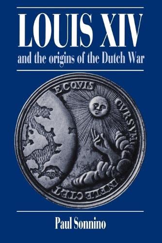 Louis XIV and the Origins of the Dutch War (Cambridge Studies in Early Modern History)