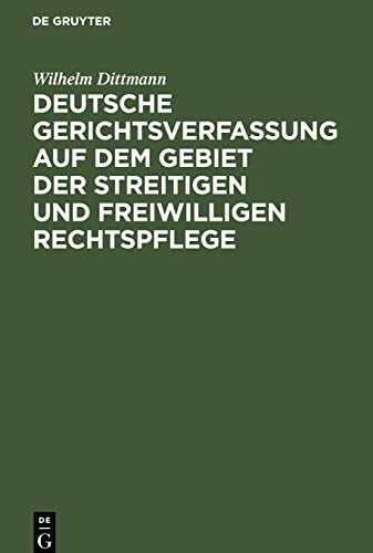 Deutsche Gerichtsverfassung auf dem Gebiet der streitigen und freiwilligen Rechtspflege: Eine Gesamt-Darstellung der Gerichtsverfassung und der ... besonderen Gerichte, der Verwaltungsgerichte