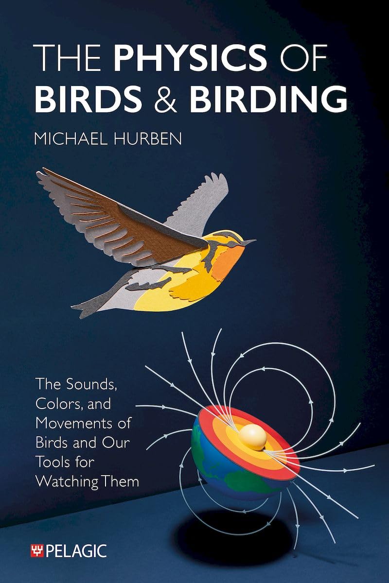 Michael Hurben The Physics Of Birds And Birding, The Sounds, Colors And Movements Of Birds, And Our Tools For Watching Them