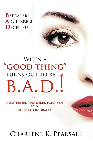 When A Good Thing Turns Out To Be B.A.D.!: A Distressed Wanderer Forgiven and Restored by Grace! Betrayer! Adulterer! Deceitful!