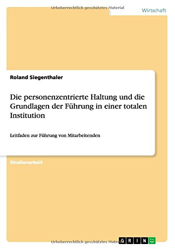 Die personenzentrierte Haltung und die Grundlagen der Führung in einer totalen Institution: Leitfaden zur Führung von Mitarbeitenden