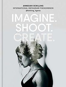 Imagine. Shoot. Create.: Creative Photography