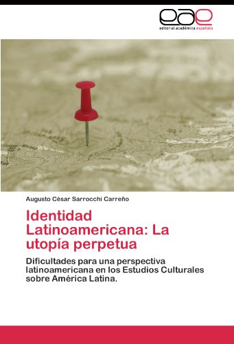 Identidad Latinoamericana: La utopía perpetua: Dificultades para una perspectiva latinoamericana en los Estudios Culturales sobre América Latina.