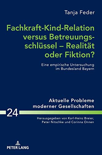 Fachkraft-Kind-Relation versus Betreuungsschlüssel – Realität oder Fiktion?: Eine empirische Untersuchung im Bundesland Bayern (Aktuelle Probleme ... Problems of Modern Societies, Band 24)