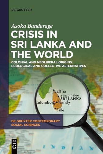 Crisis in Sri Lanka and the World: Colonial and Neoliberal Origins: Ecological and Collective Alternatives (De Gruyter Contemporary Social Sciences, 30)
