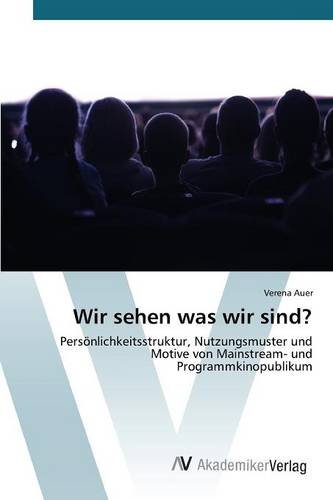 Wir sehen was wir sind?: Persönlichkeitsstruktur, Nutzungsmuster und Motive von Mainstream- und Programmkinopublikum