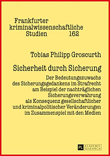 Sicherheit durch Sicherung: Der Bedeutungszuwachs des Sicherungsgedankens im Strafrecht am Beispiel der nachträglichen Sicherungsverwahrung als ... kriminalwissenschaftliche Studien)