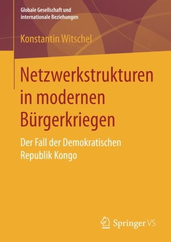 Netzwerkstrukturen in modernen Bürgerkriegen: Der Fall der Demokratischen Republik Kongo (Globale Gesellschaft und internationale Beziehungen)