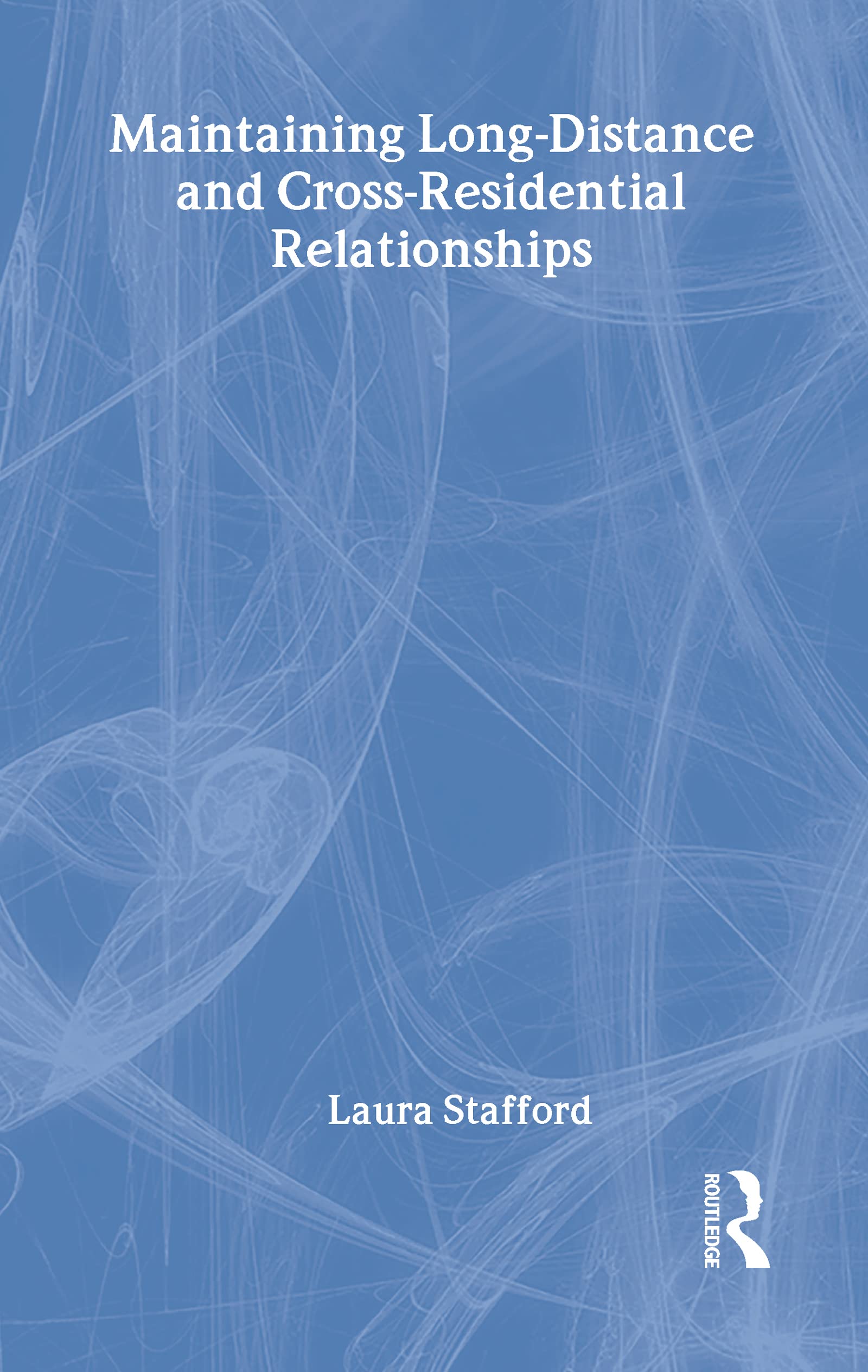 Maintaining Long-Distance and Cross-Residential Relationships (Routledge Communication)