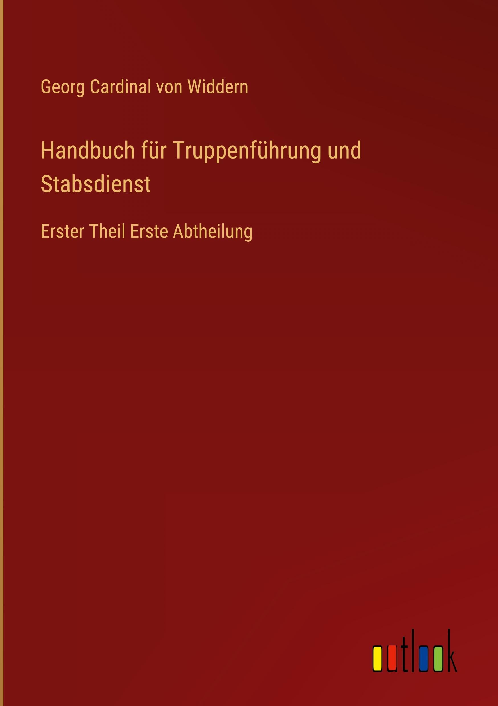 Handbuch für Truppenführung und Stabsdienst: Erster Theil Erste Abtheilung