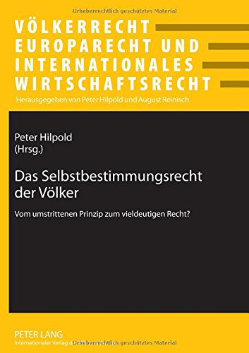 Das Selbstbestimmungsrecht der Völker: Vom umstrittenen Prinzip zum vieldeutigen Recht? (Völkerrecht, Europarecht und Internationales Wirtschaftsrecht)