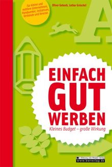 Einfach gut werben - Kleines Budget - große Wirkung: Für kleine und mittlere Unternehmen, Handwerker, Initiativen, Verbände und Vereine