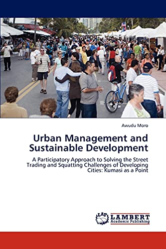 Urban Management and Sustainable Development: A Participatory Approach to Solving the Street Trading and Squatting Challenges of Developing Cities: Kumasi as a Point