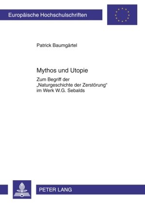 Mythos und Utopie: Zum Begriff der «Naturgeschichte der Zerstörung» im Werk W.G. Sebalds
