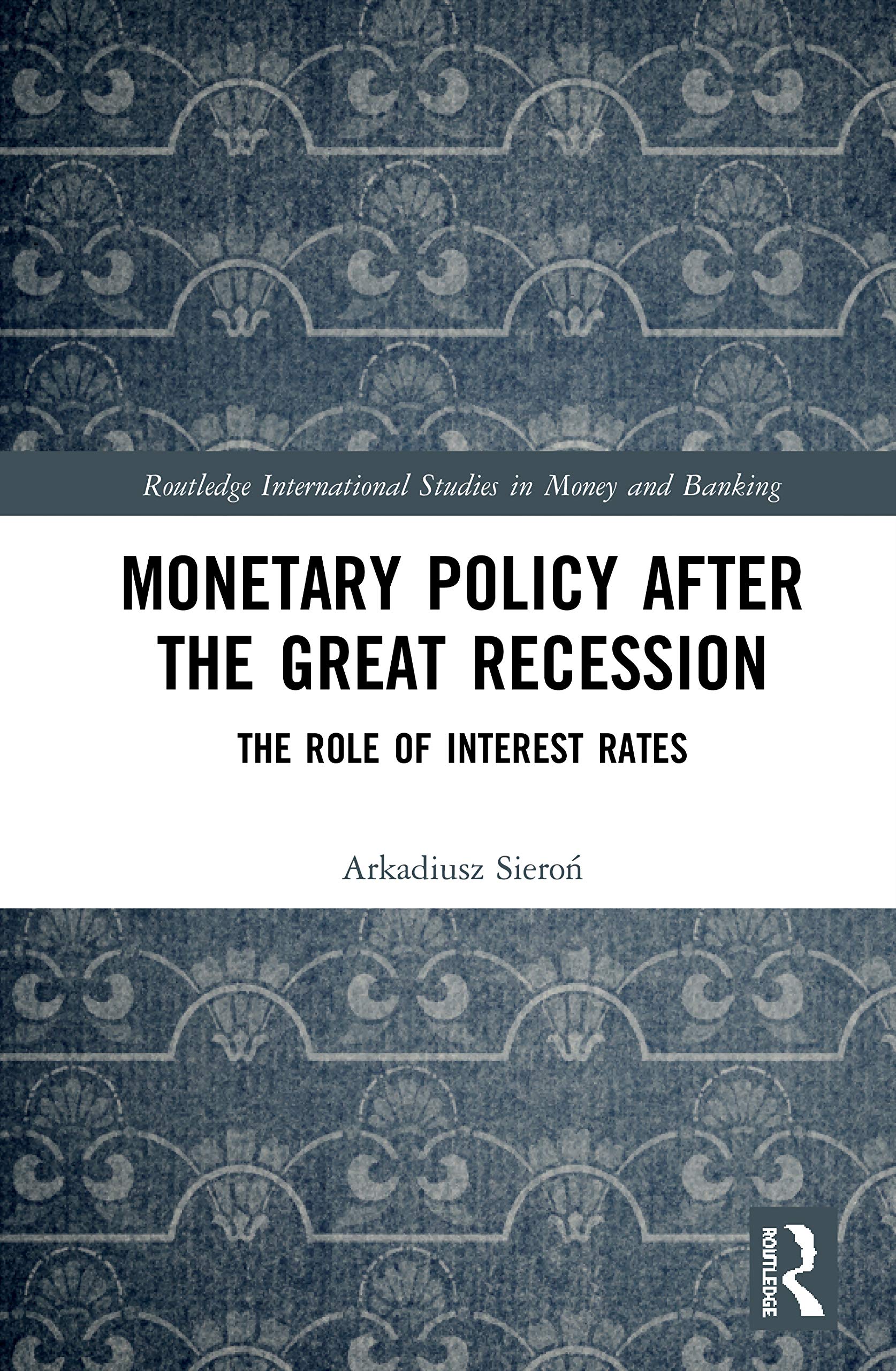 Monetary Policy after the Great Recession: The Role of Interest Rates (Routledge International Studies in Money and Banking)