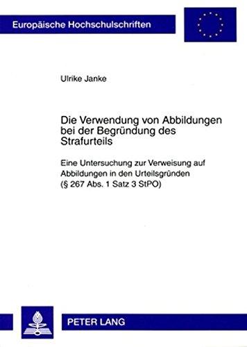 Die Verwendung von Abbildungen bei der Begründung des Strafurteils: Eine Untersuchung zur Verweisung auf Abbildungen in den Urteilsgründen (§ 267 Abs. ... (Europäische Hochschulschriften - Reihe II)