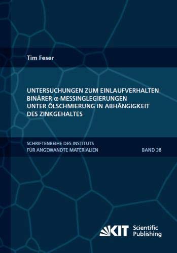Untersuchungen zum Einlaufverhalten binaerer alpha-Messinglegierungen unter Oelschmierung in Abhaengigkeit des Zinkgehaltes (Schriftenreihe des ... Karlsruher Institut fuer Technologie)