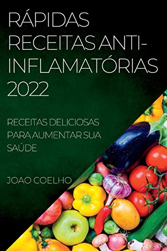 RÁPIDAS RECEITAS ANTI-INFLAMATÓRIAS 2022: RECEITAS DELICIOSAS PARA AUMENTAR SUA SAÚDE