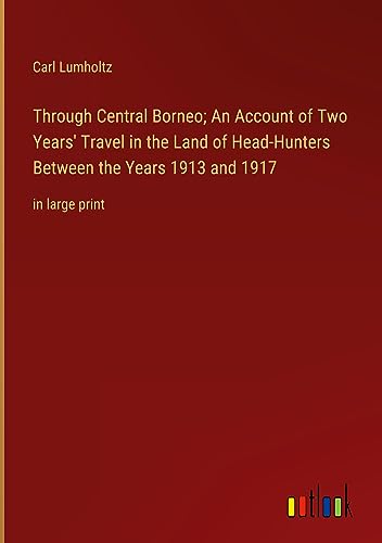 Through Central Borneo; An Account of Two Years' Travel in the Land of Head-Hunters Between the Years 1913 and 1917: in large print