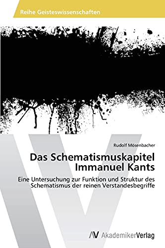 Das Schematismuskapitel Immanuel Kants: Eine Untersuchung zur Funktion und Struktur des Schematismus der reinen Verstandesbegriffe