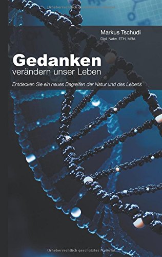 Gedanken verändern unser Leben: Entdecken Sie ein neues Begreifen der Natur und des Lebens