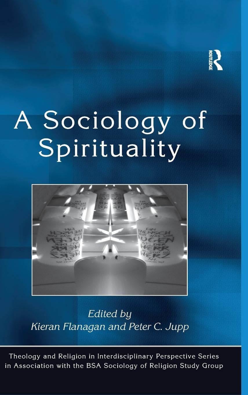 A Sociology of Spirituality (Theology and Religion in Interdisciplinary Perspective Series in Association With the BSA Sociology of Religion Study Group)