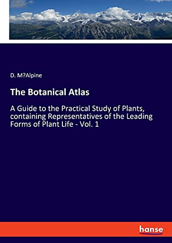 The Botanical Atlas: A Guide to the Practical Study of Plants, containing Representatives of the Leading Forms of Plant Life - Vol. 1