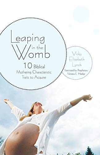 Leaping In The Womb: 10 Biblical Mothering Characteristic Traits to Acquire: Ten Biblical Mothering Characteristic Traits to Acquire