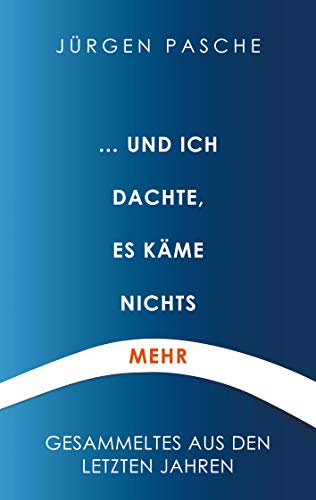 ... und ich dachte, es käme nichts mehr: Gesammeltes aus den letzten Jahren