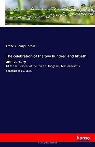 The celebration of the two hundred and fiftieth anniversary: Of the settlement of the town of Hingham, Massachusetts, September 15, 1885