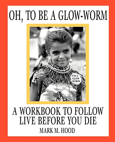Oh, To Be A Glow-Worm: A Workbook To Follow Live Before You Die