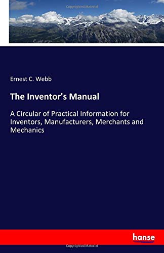 The Inventor's Manual: A Circular of Practical Information for Inventors, Manufacturers, Merchants and Mechanics