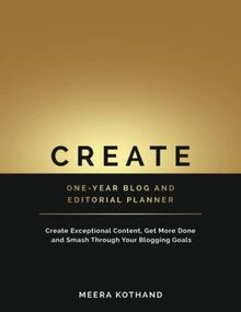 CREATE One-Year Blog & Editorial Planner: Create Exceptional Content, Get More Done, and Smash Through Your Business Goals