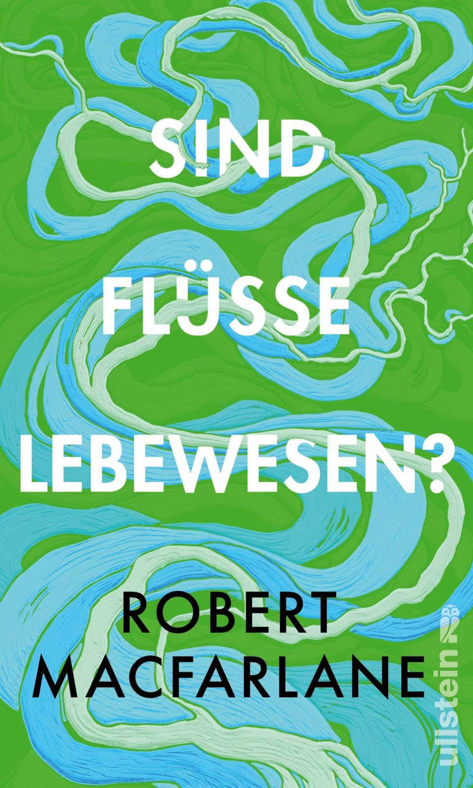 Sind Flüsse Lebewesen?: Das neue brillante Buch der Nature-Writing-Ikone