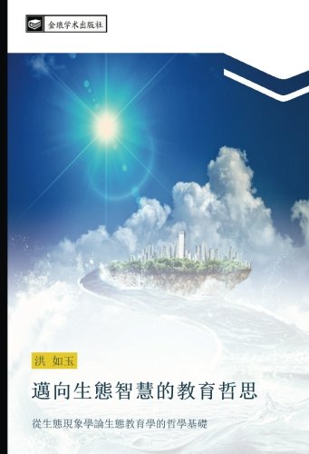 邁向生態智慧的教育哲思: 從生態現象學論生態教育學的哲學基礎: cong sheng tai xian xiang xue lun sheng tai jiao yu xue de zhe xue ji chu