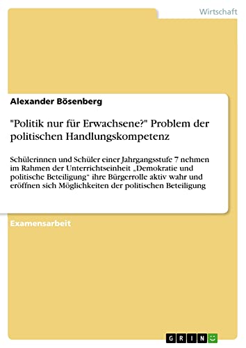 Politik nur für Erwachsene? Problem der politischen Handlungskompetenz: Schülerinnen und Schüler einer Jahrgangsstufe 7 nehmen im Rahmen der ... Möglichkeiten der politischen Beteiligung