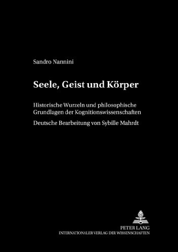 Seele, Geist und Körper: Historische Wurzeln und philosophische Grundlagen der Kognitionswissenschaften (Philosophie und Geschichte der Wissenschaften)