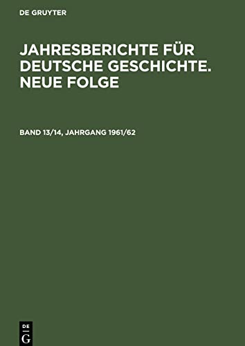 Jahresberichte für deutsche Geschichte. Neue Folge, Band 13/14, Jahrgang 1961/62, Jahresberichte für deutsche Geschichte. Neue Folge Band 13/14, Jahrgang 1961/62