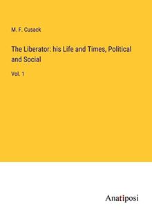 The Liberator: his Life and Times, Political and Social: Vol. 1