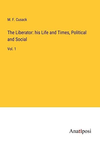 The Liberator: his Life and Times, Political and Social: Vol. 1